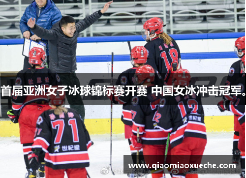 首届亚洲女子冰球锦标赛开赛 中国女冰冲击冠军。